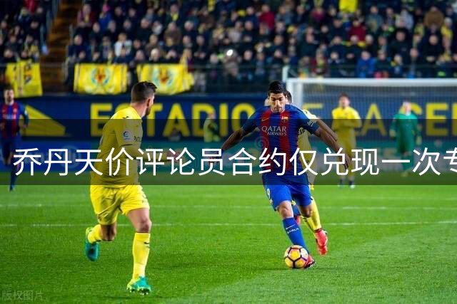 乔丹天价评论员合约仅兑现一次专访 下赛季或不再续约