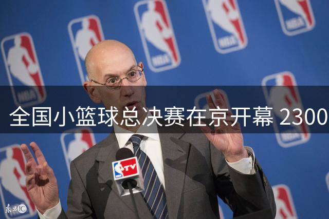 全国小篮球总决赛在京开幕 2300名小球员参与角逐