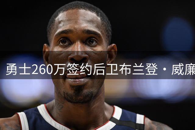 勇士260万签约后卫布兰登·威廉姆斯 增强板凳得分能力