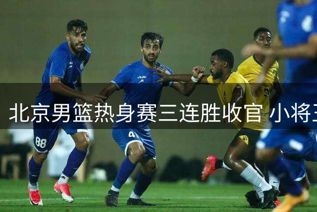 北京男篮热身赛三连胜收官 小将王凯22分率队轻取美国球队