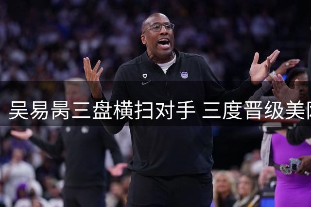吴易昺三盘横扫对手 三度晋级美网第二轮