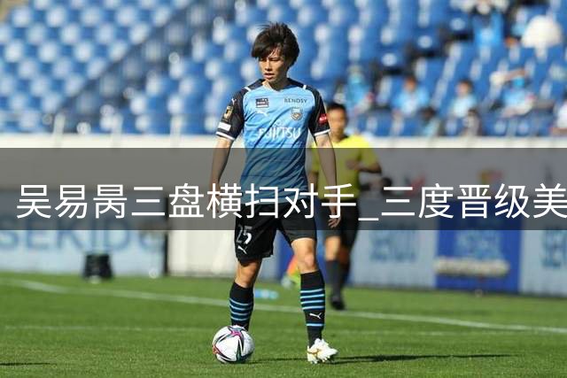 吴易昺三盘横扫对手 三度晋级美网第二轮