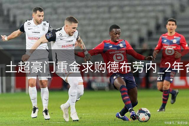 土超豪门重金求购德布劳内 2年合约瞄准比利时中场核心