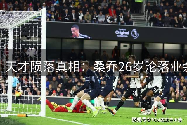 天才陨落真相：桑乔26岁沦落业余队背后的职业警示录