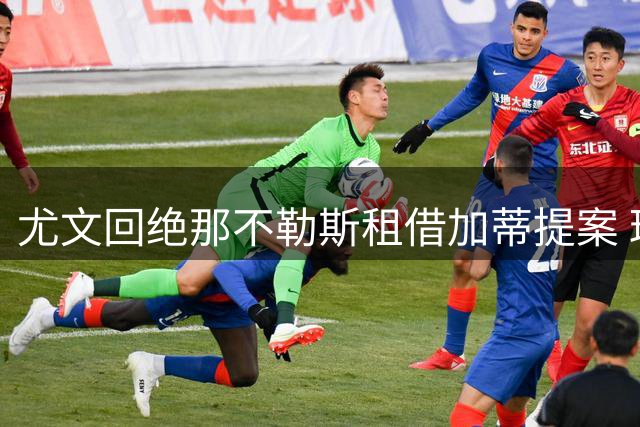 尤文回绝那不勒斯租借加蒂提案 球员身价1400万欧
