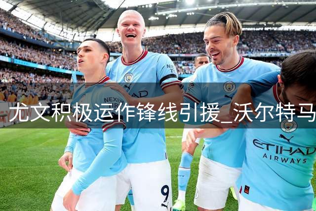 尤文积极运作锋线引援 沃尔特马德和齐尔克泽成关注焦点