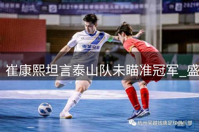 崔康熙坦言泰山队未瞄准冠军 盛赞球员拼搏精神