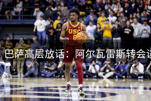 巴萨高层放话：阿尔瓦雷斯转会谈判进入倒计时 球员态度成关键变量