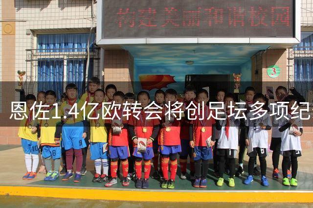 恩佐1.4亿欧转会将创足坛多项纪录