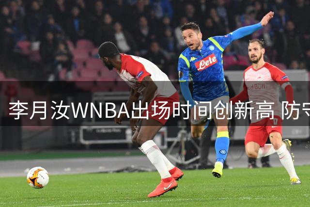 李月汝WNBA出场时间创新高 防守亮眼但进攻手感冰凉