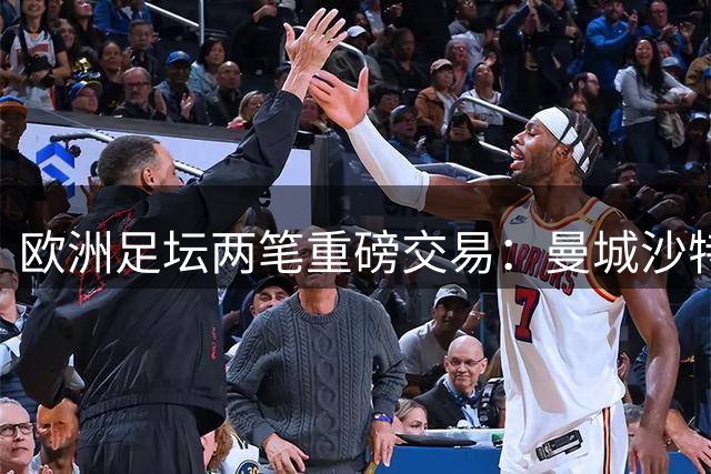 欧洲足坛两笔重磅交易：曼城沙特高价卖中场 巴黎抄底世界杯冠军射手