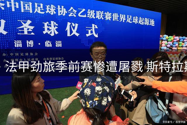 法甲劲旅季前赛惨遭屠戮 斯特拉斯堡新帅首秀创耻辱纪录