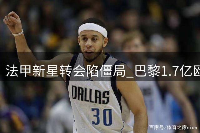 法甲新星转会陷僵局 巴黎1.7亿欧元天价吓退利物浦