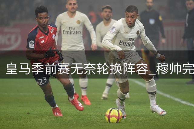 皇马季前赛无奈轮换阵容 穆帅完整战力成型尚需时日
