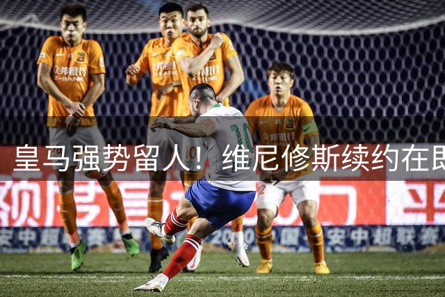 皇马强势留人！维尼修斯续约在即 阿森纳求购梦碎