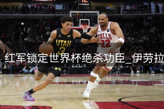红军锁定世界杯绝杀功臣 伊劳拉钦点费兰补强锋线