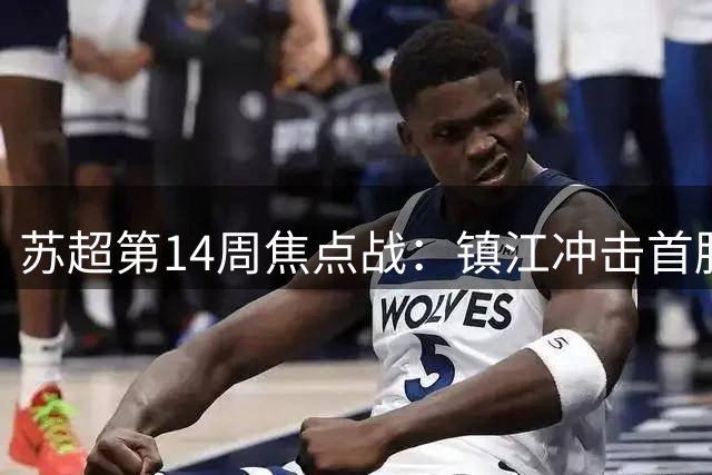 苏超第14周焦点战：镇江冲击首胜 淮安誓保前八
