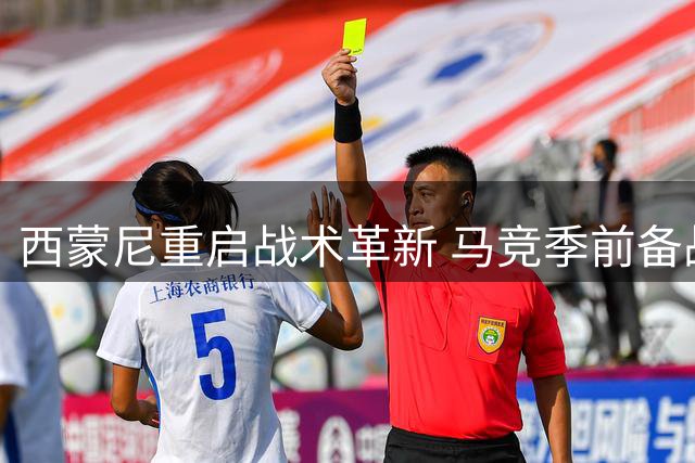 西蒙尼重启战术革新 马竞季前备战展现新气象