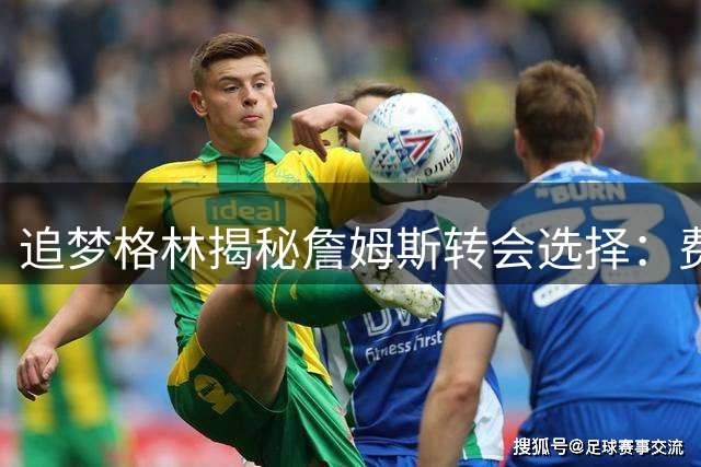 追梦格林揭秘詹姆斯转会选择：费城签约早有预兆 首次决定阴影犹在