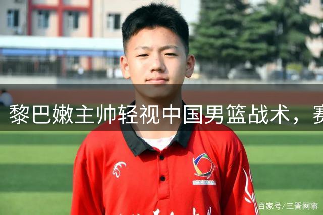 黎巴嫩主帅轻视中国男篮战术，赛后被打脸