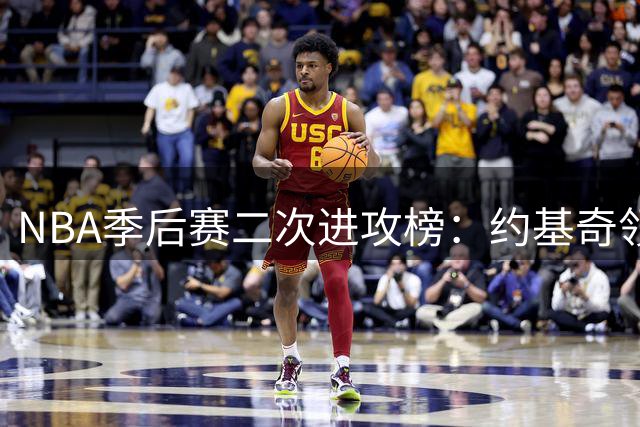 NBA季后赛二次进攻榜：约基奇领跑 巴雷特文班并列次席