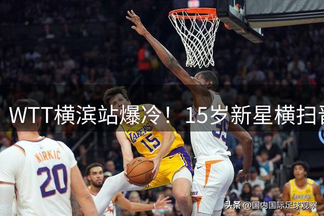 WTT横滨站爆冷！15岁新星横扫晋级 法国双子星双双出局